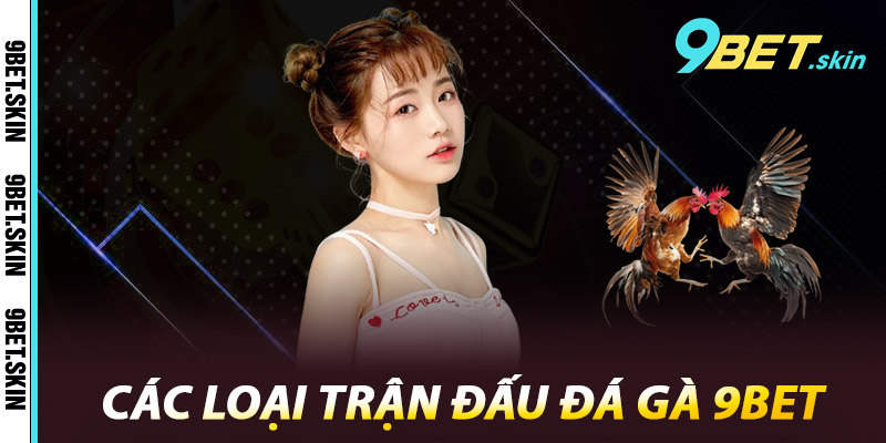 Các loại trận đấu Đá Gà 9Bet