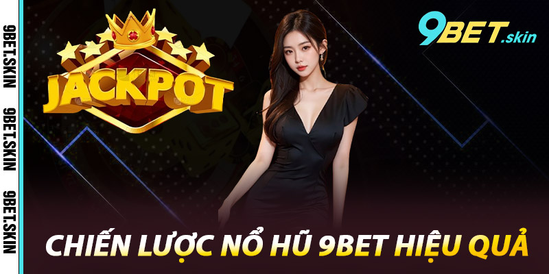 Chiến Lược Nổ Hũ 9Bet Hiệu Quả