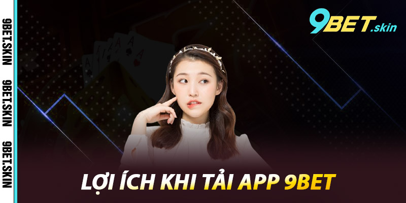 Lợi ích khi tải app 9Bet