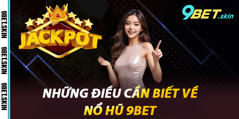 Những Điều Cần Biết Về Nổ Hũ 9Bet