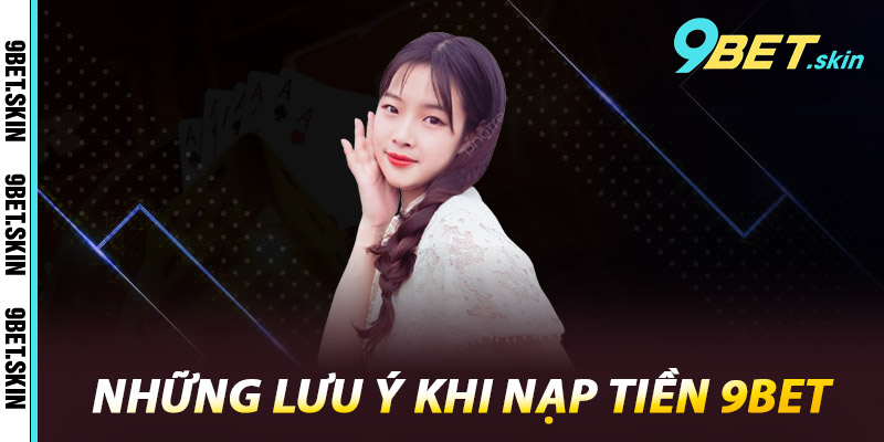 Những lưu ý khi nạp tiền 9Bet