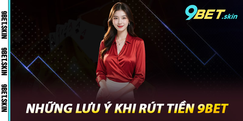 Những lưu ý khi rút tiền 9Bet