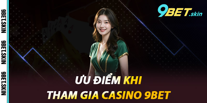 Ưu điểm khi tham gia Casino 9BET